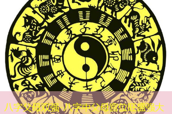  八字父母双强-八字中父母宫位旺盛强大