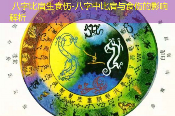  八字比肩生食伤-八字中比肩与食伤的影响解析