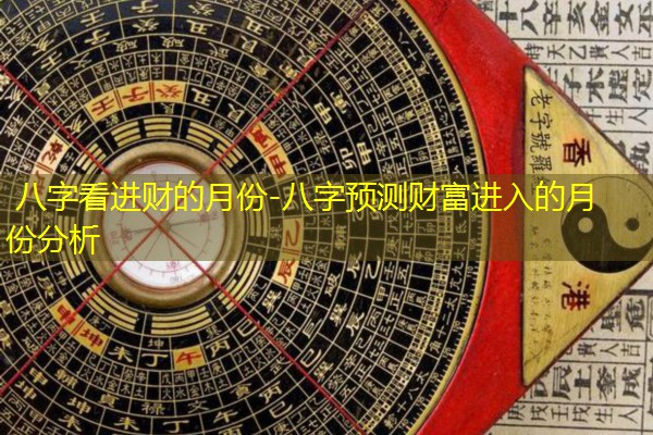八字看进财的月份-八字预测财富进入的月份分析