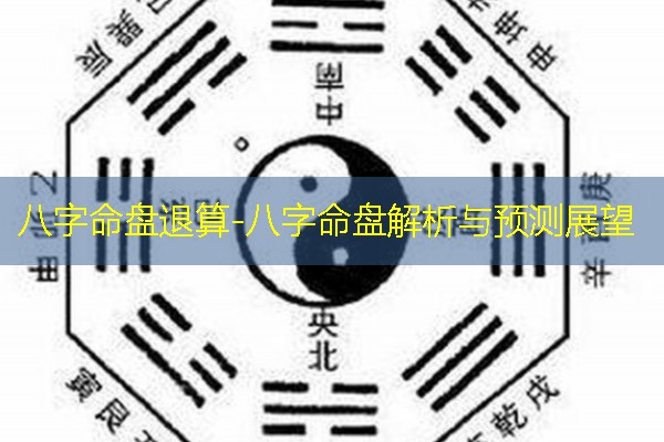  八字命盘退算-八字命盘解析与预测展望