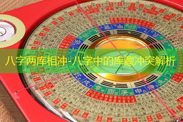  八字两库相冲-八字中的库藏冲突解析
