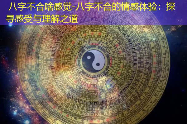  八字不合啥感觉-八字不合的情感体验：探寻感受与理解之道