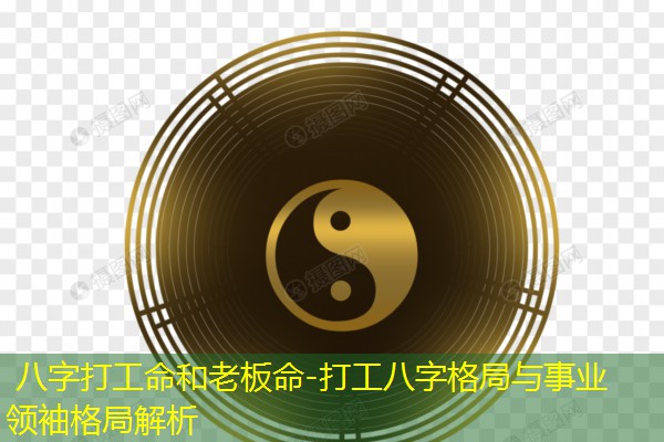  八字打工命和老板命-打工八字格局与事业领袖格局解析