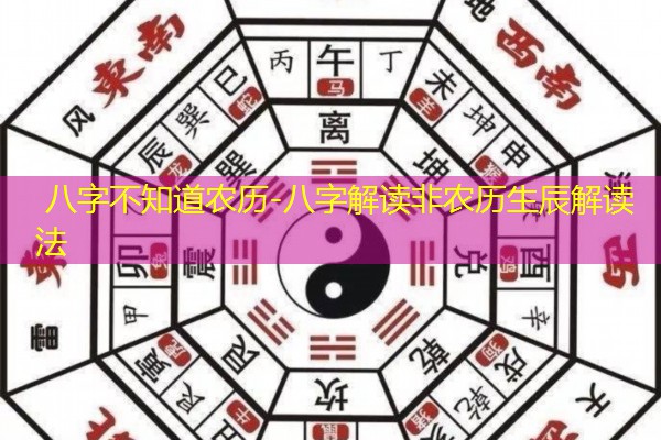  八字不知道农历-八字解读非农历生辰解读法