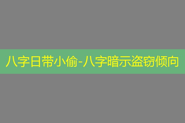  八字日带小偷-八字暗示盗窃倾向