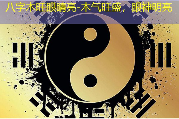  八字木旺眼睛亮-木气旺盛，眼神明亮