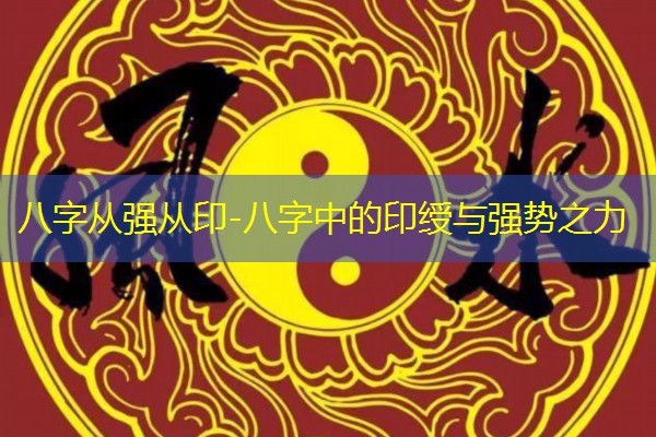  八字从强从印-八字中的印绶与强势之力