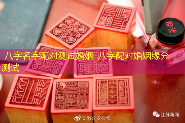 八字名字配对测试婚姻-八字配对婚姻缘分测试