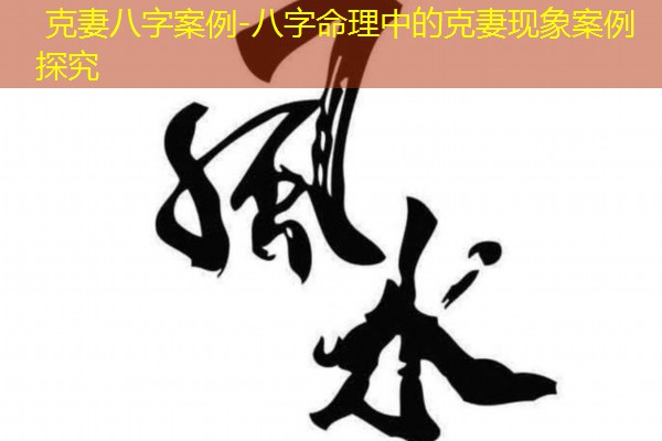  克妻八字案例-八字命理中的克妻现象案例探究