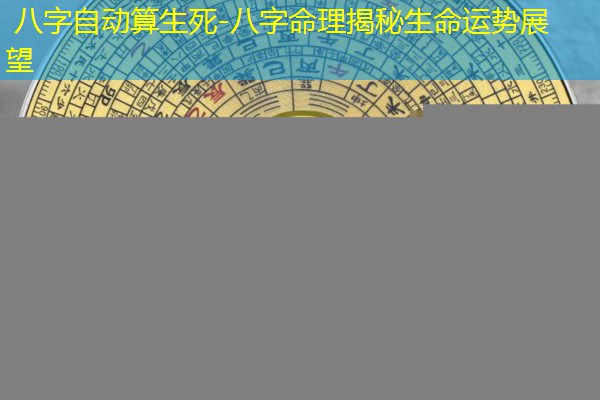 八字自动算生死-八字命理揭秘生命运势展望