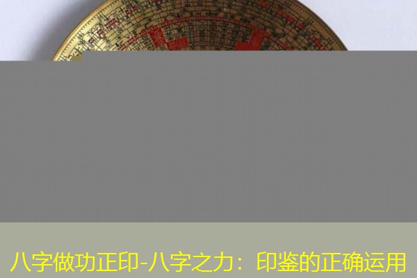  八字做功正印-八字之力：印鉴的正确运用