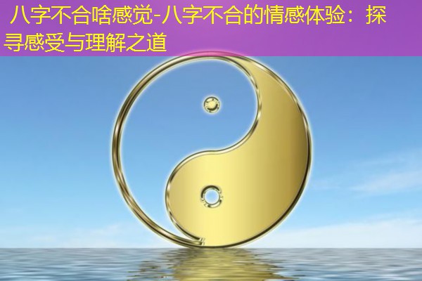  八字不合啥感觉-八字不合的情感体验：探寻感受与理解之道