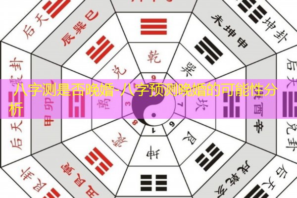  八字测是否晚婚-八字预测晚婚的可能性分析