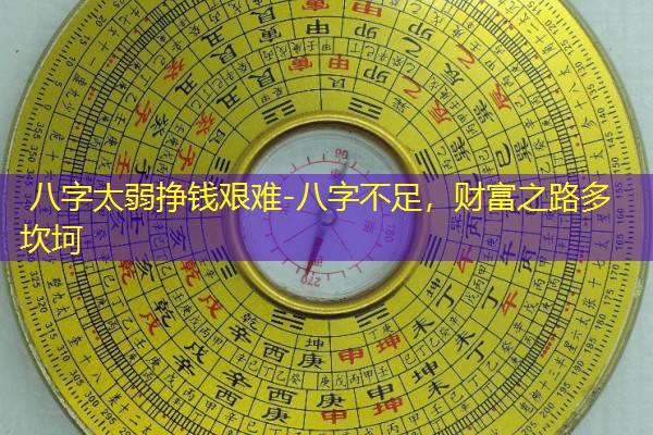  八字太弱挣钱艰难-八字不足，财富之路多坎坷