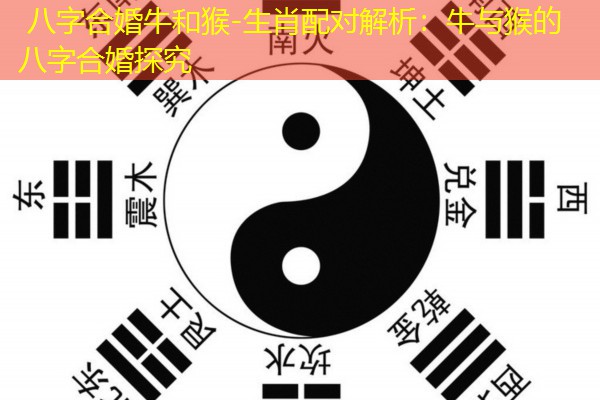  八字合婚牛和猴-生肖配对解析：牛与猴的八字合婚探究