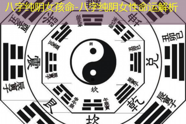 八字纯阴女孩命-八字纯阴女性命运解析