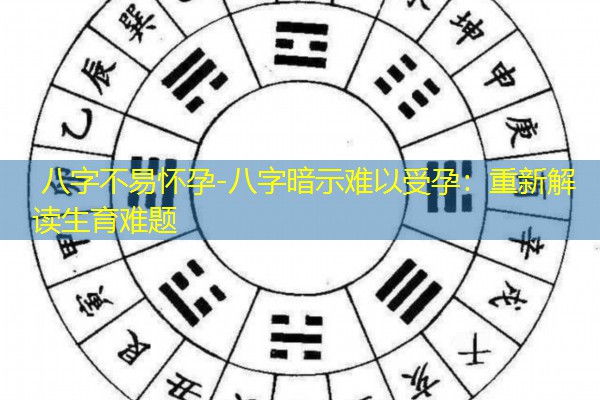  八字不易怀孕-八字暗示难以受孕：重新解读生育难题
