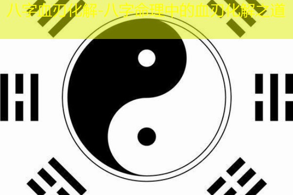  八字血刃化解-八字命理中的血刃化解之道