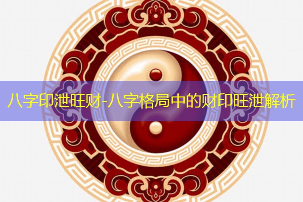  八字印泄旺财-八字格局中的财印旺泄解析