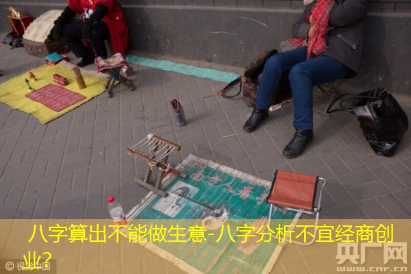  八字算出不能做生意-八字分析不宜经商创业？