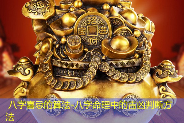  八字喜忌的算法-八字命理中的吉凶判断方法