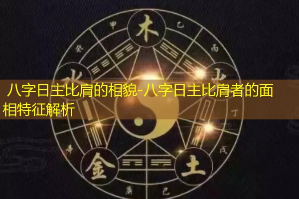  八字日主比肩的相貌-八字日主比肩者的面相特征解析