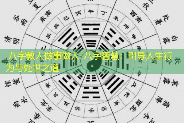  八字教人做事做人-八字智慧：引导人生行为与处世之道