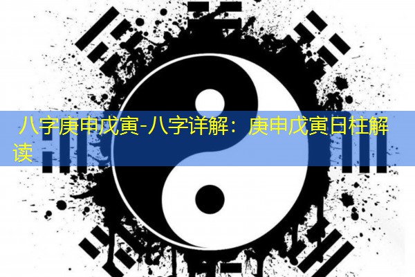  八字庚申戊寅-八字详解：庚申戊寅日柱解读