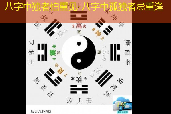  八字中独者怕重见-八字中孤独者忌重逢