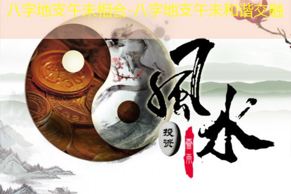  八字地支午未相合-八字地支午未和谐交融