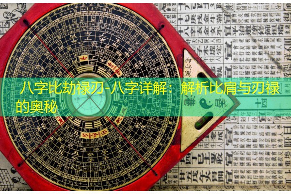  八字比劫禄刃-八字详解：解析比肩与刃禄的奥秘