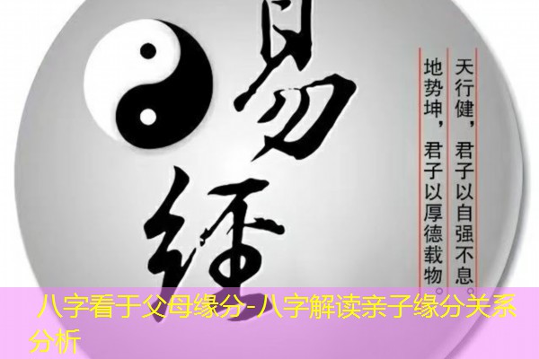  八字看于父母缘分-八字解读亲子缘分关系分析