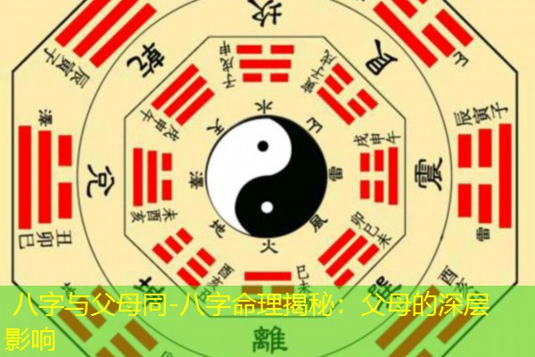  八字与父母同-八字命理揭秘：父母的深层影响
