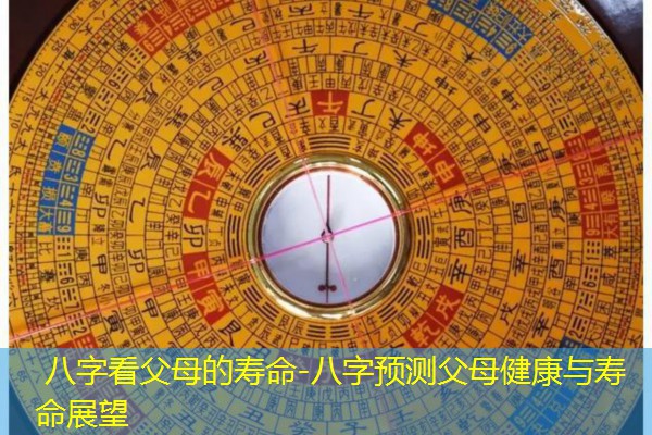  八字看父母的寿命-八字预测父母健康与寿命展望