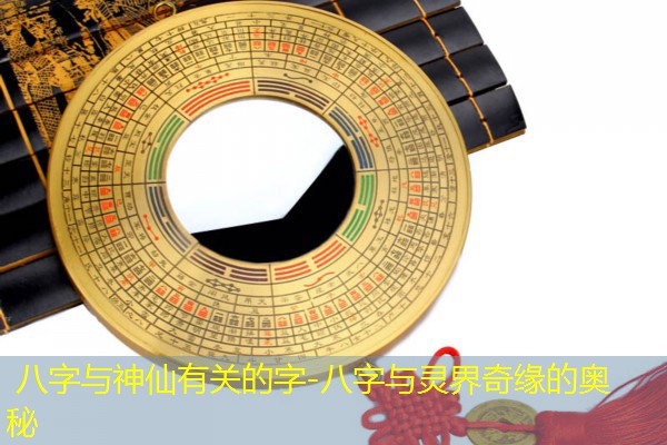  八字与神仙有关的字-八字与灵界奇缘的奥秘