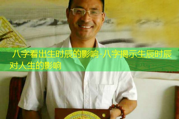  八字看出生时辰的影响-八字揭示生辰时辰对人生的影响