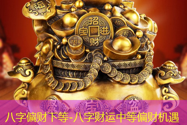  八字偏财下等-八字财运中等偏财机遇