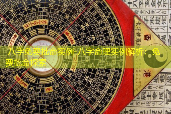  八字免费批命实例-八字命理实例解析：免费批命探索