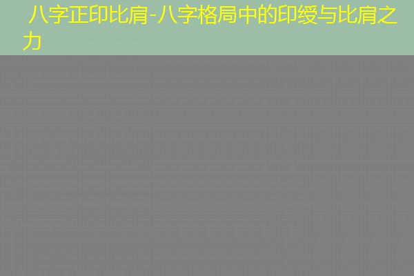  八字正印比肩-八字格局中的印绶与比肩之力