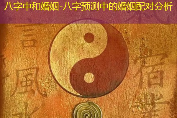  八字中和婚姻-八字预测中的婚姻配对分析
