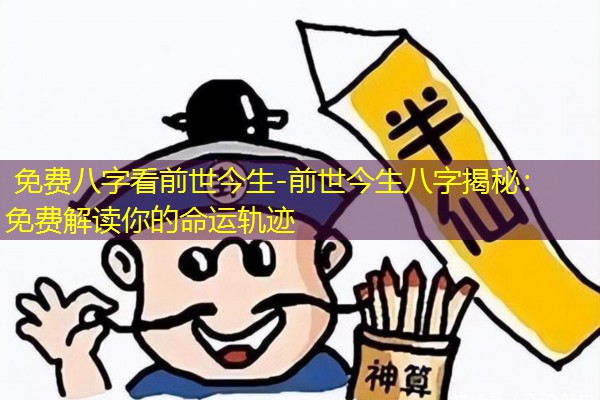  免费八字看前世今生-前世今生八字揭秘：免费解读你的命运轨迹