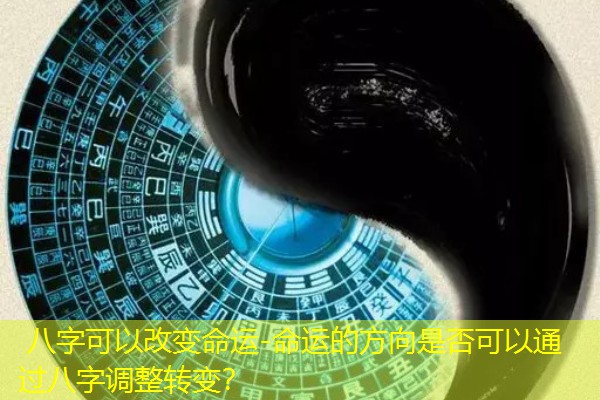  八字可以改变命运-命运的方向是否可以通过八字调整转变？