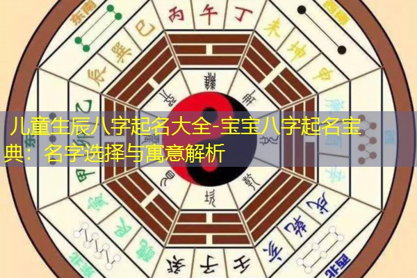  儿童生辰八字起名大全-宝宝八字起名宝典：名字选择与寓意解析