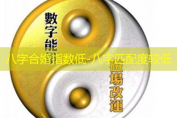  八字合婚指数低-八字匹配度较低