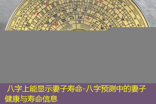  八字上能显示妻子寿命-八字预测中的妻子健康与寿命信息