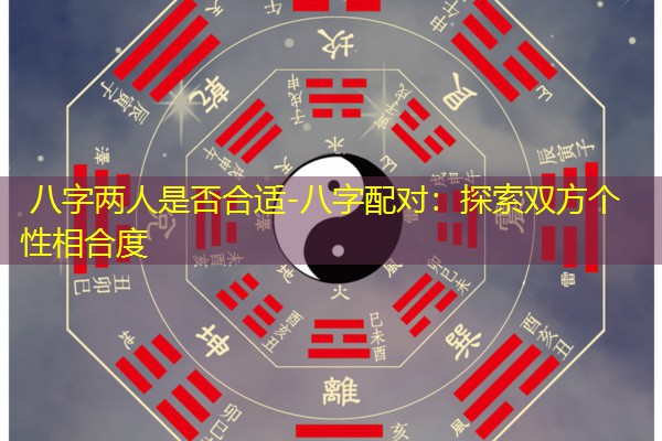  八字两人是否合适-八字配对：探索双方个性相合度