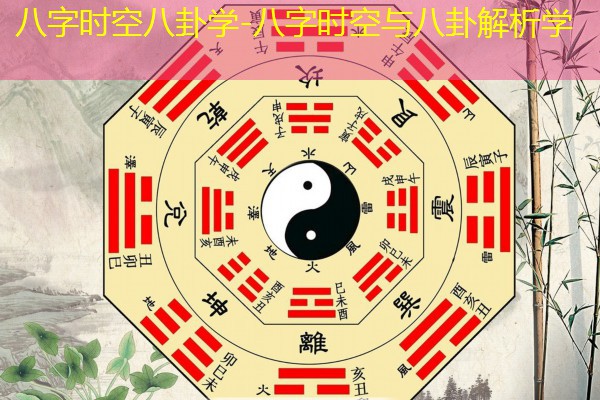  八字时空八卦学-八字时空与八卦解析学