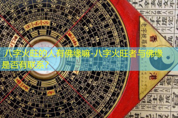  八字火旺的人有佛缘嘛-八字火旺者与佛缘是否有联系？