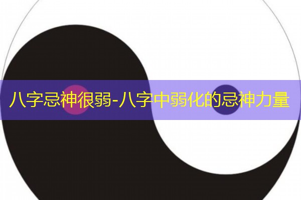  八字忌神很弱-八字中弱化的忌神力量