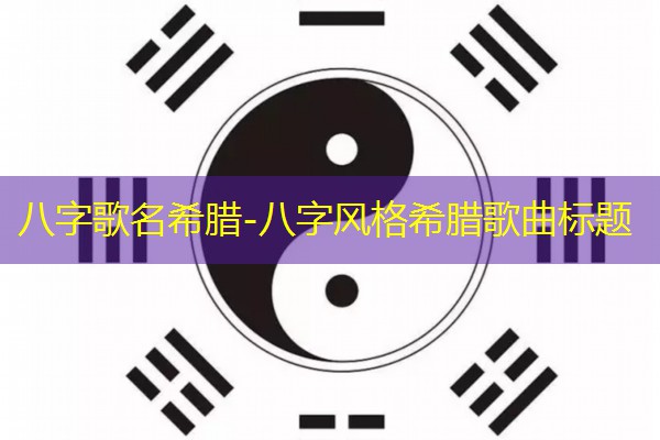  八字歌名希腊-八字风格希腊歌曲标题